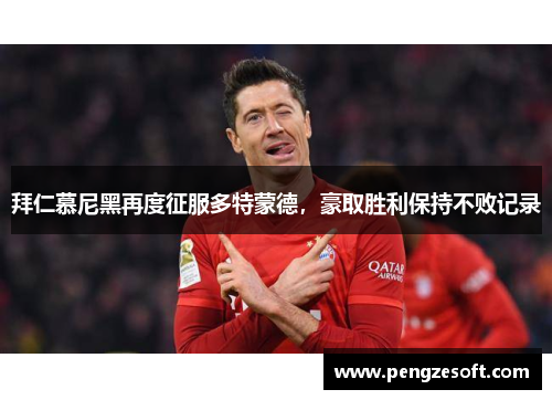 拜仁慕尼黑再度征服多特蒙德，豪取胜利保持不败记录